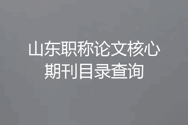 山东职称论文核心期刊目录查询