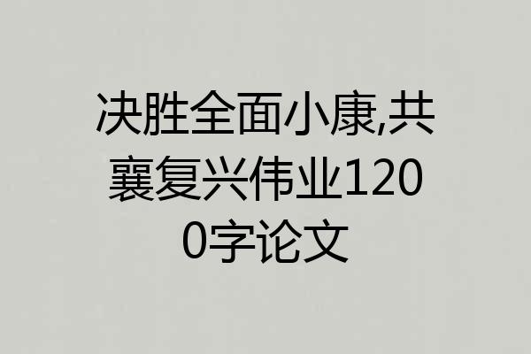 决胜全面小康,共襄复兴伟业1200字论文