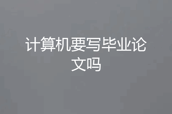 计算机要写毕业论文吗