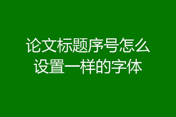 论文标题序号怎么设置一样的字体