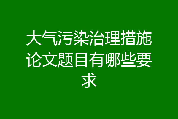 大气污染治理措施论文题目有哪些要求