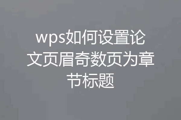 wps如何设置论文页眉奇数页为章节标题