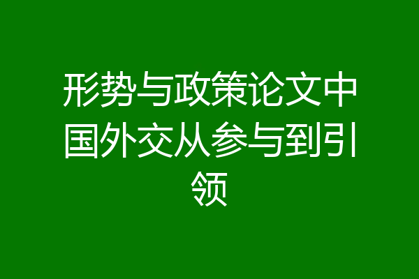 形势与政策论文中国外交从参与到引领