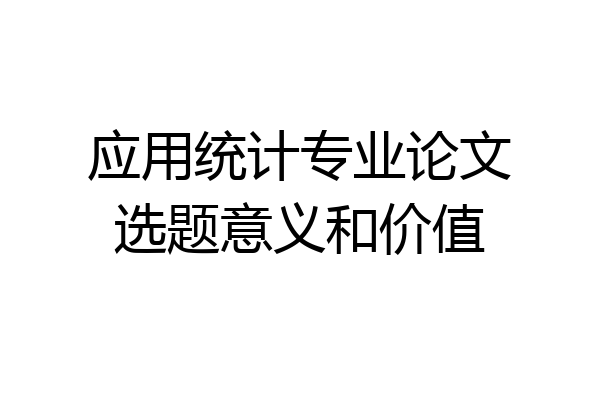 应用统计专业论文选题意义和价值