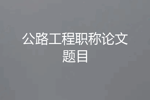 公路工程职称论文题目