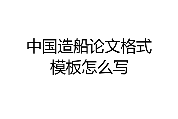 中国造船论文格式模板怎么写