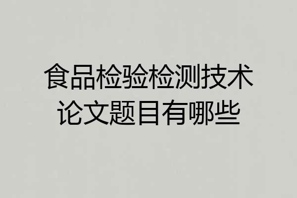 食品检验检测技术论文题目有哪些