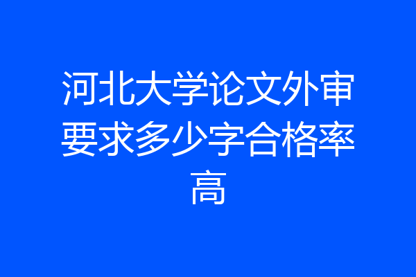 河北大学论文外审要求多少字合格率高