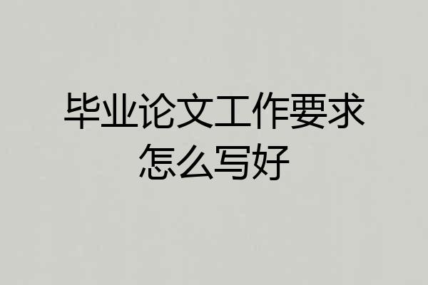 毕业论文工作要求怎么写好