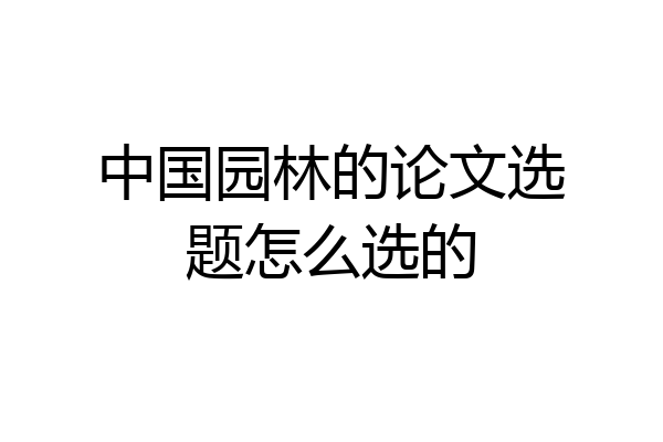 中国园林的论文选题怎么选的
