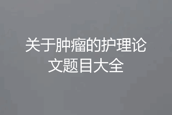 关于肿瘤的护理论文题目大全