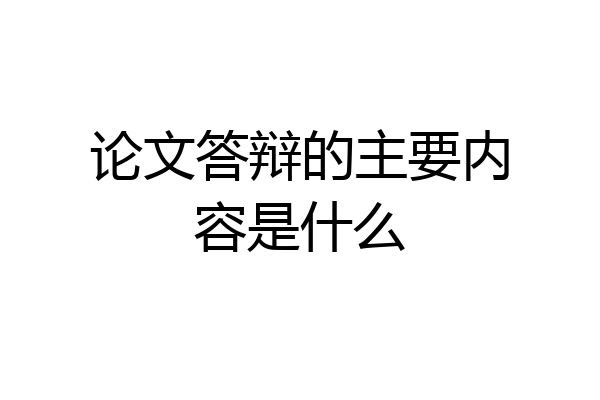 论文答辩的主要内容是什么