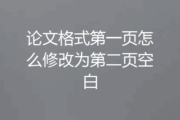 论文格式第一页怎么修改为第二页空白