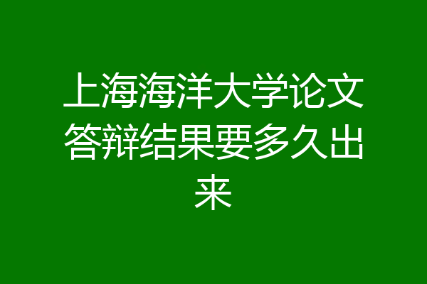上海海洋大学论文答辩结果要多久出来