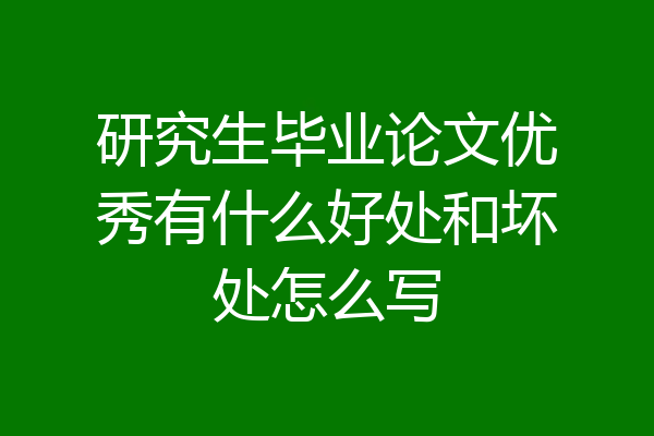 研究生毕业论文优秀有什么好处和坏处怎么写