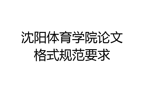 沈阳体育学院论文格式规范要求