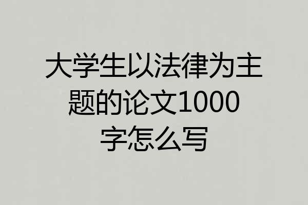 大学生以法律为主题的论文1000字怎么写