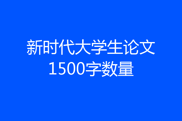 新时代大学生论文1500字数量