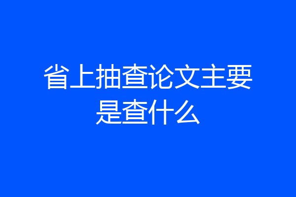 省上抽查论文主要是查什么