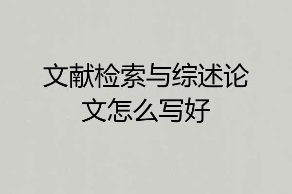 文献检索与综述论文怎么写好