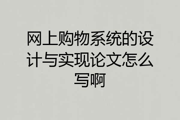 网上购物系统的设计与实现论文怎么写啊