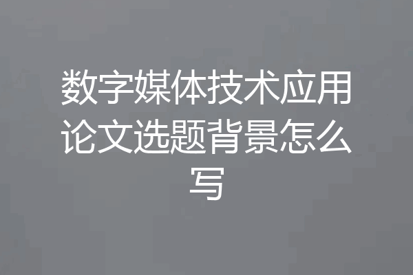 数字媒体技术应用论文选题背景怎么写