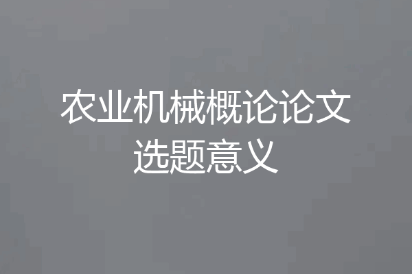 农业机械概论论文选题意义