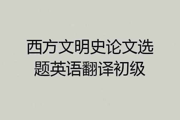 西方文明史论文选题英语翻译初级