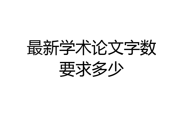 最新学术论文字数要求多少