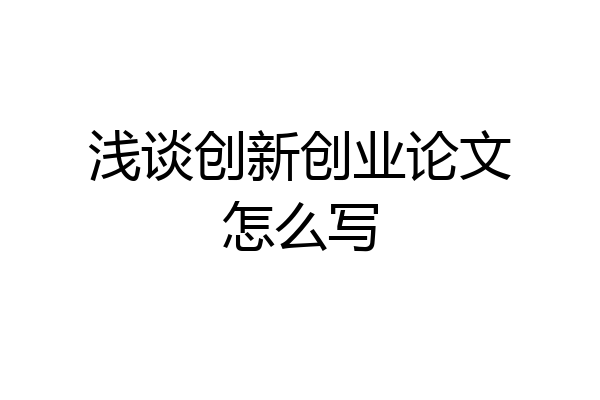 浅谈创新创业论文怎么写