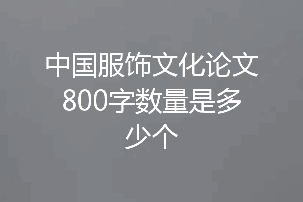 中国服饰文化论文800字数量是多少个
