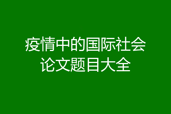 疫情中的国际社会论文题目大全