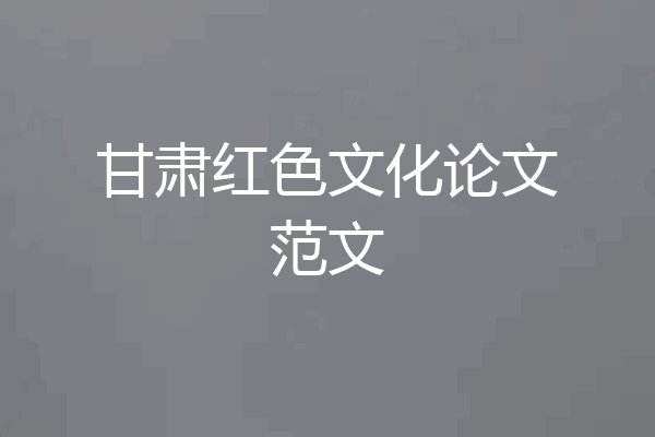 甘肃红色文化论文范文