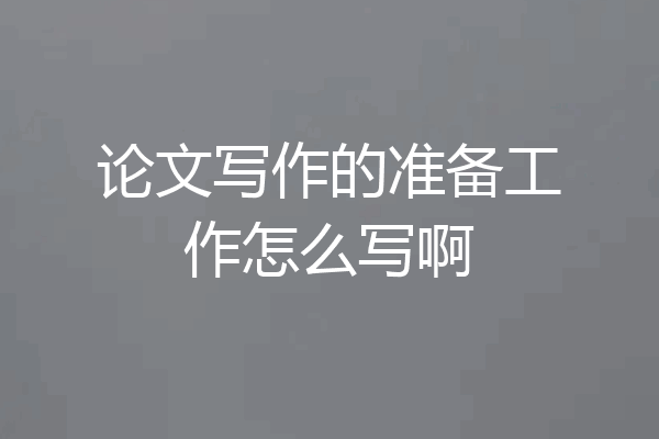 论文写作的准备工作怎么写啊