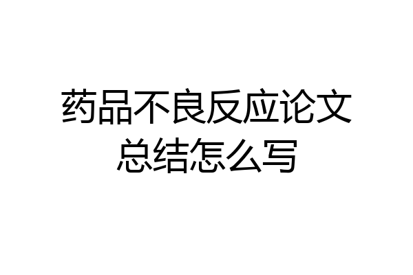 药品不良反应论文总结怎么写
