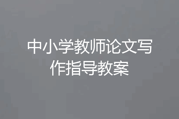 中小学教师论文写作指导教案