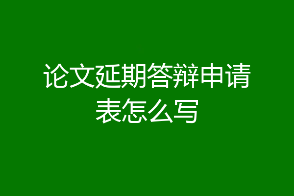 论文延期答辩申请表怎么写