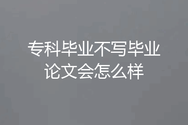 专科毕业不写毕业论文会怎么样