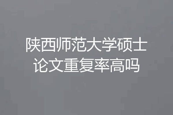 陕西师范大学硕士论文重复率高吗