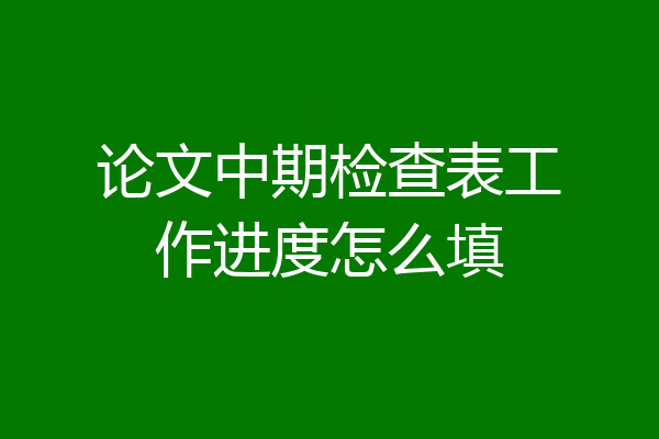 论文中期检查表工作进度怎么填