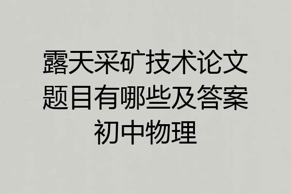 露天采矿技术论文题目有哪些及答案初中物理