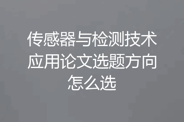 传感器与检测技术应用论文选题方向怎么选