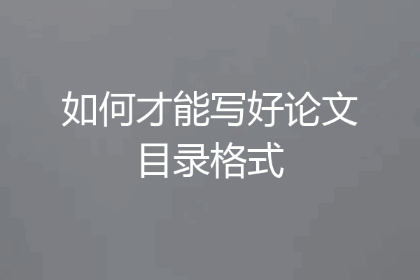 如何才能写好论文目录格式