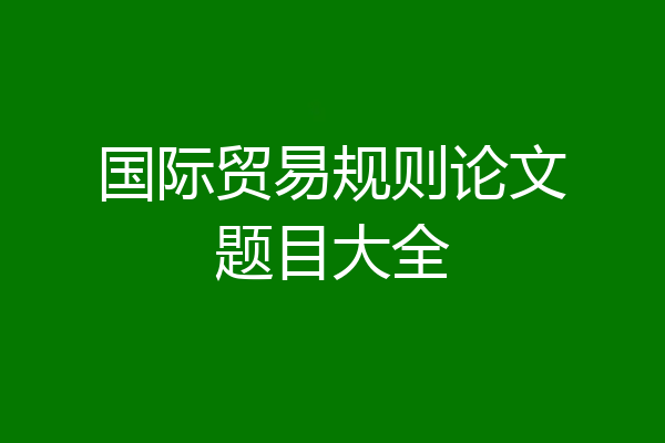 国际贸易规则论文题目大全