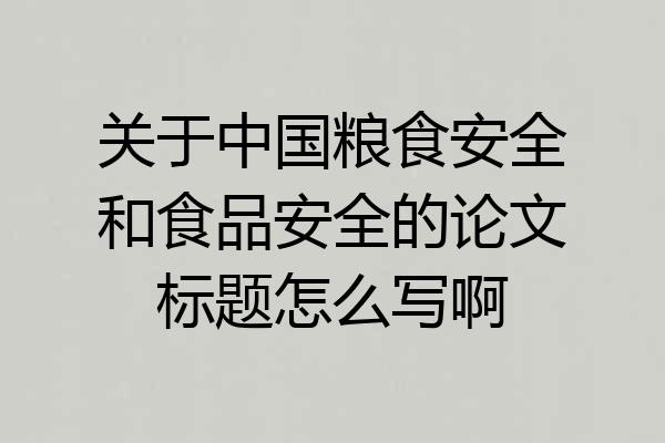 关于中国粮食安全和食品安全的论文标题怎么写啊