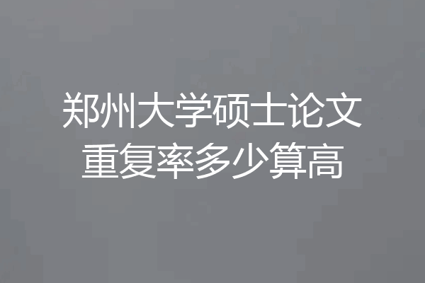 郑州大学硕士论文重复率多少算高