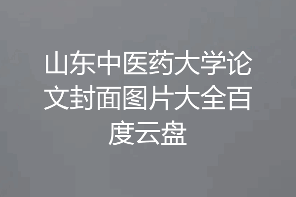 山东中医药大学论文封面图片大全百度云盘