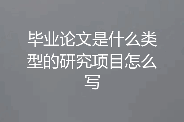 毕业论文是什么类型的研究项目怎么写