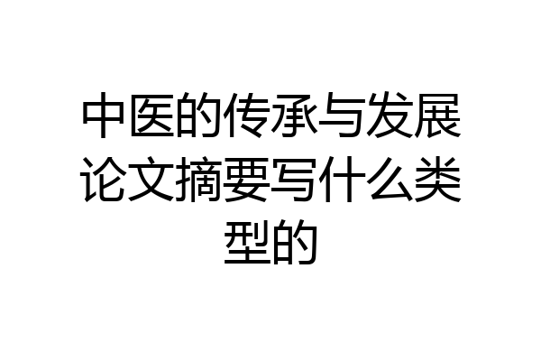中医的传承与发展论文摘要写什么类型的