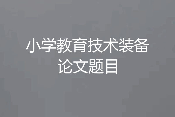 小学教育技术装备论文题目